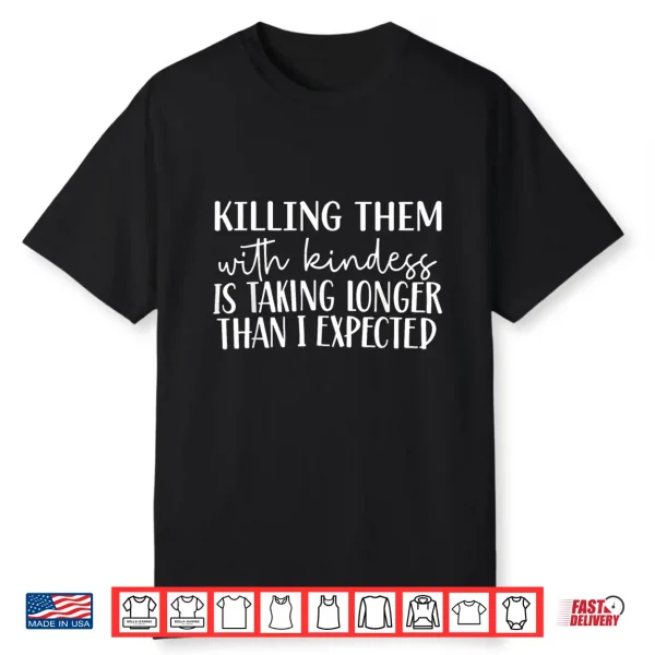 Killing Them With Kindness Is Taking Longer Than I Expected Shirt