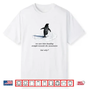 Penguin Meme We Saw Him Heading Straight Penguin But Why Shirt