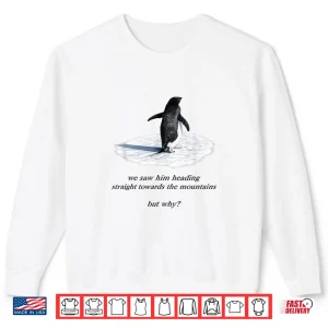 Sweatshirt Penguin Meme We Saw Him Heading Straight Penguin But Why Shirt