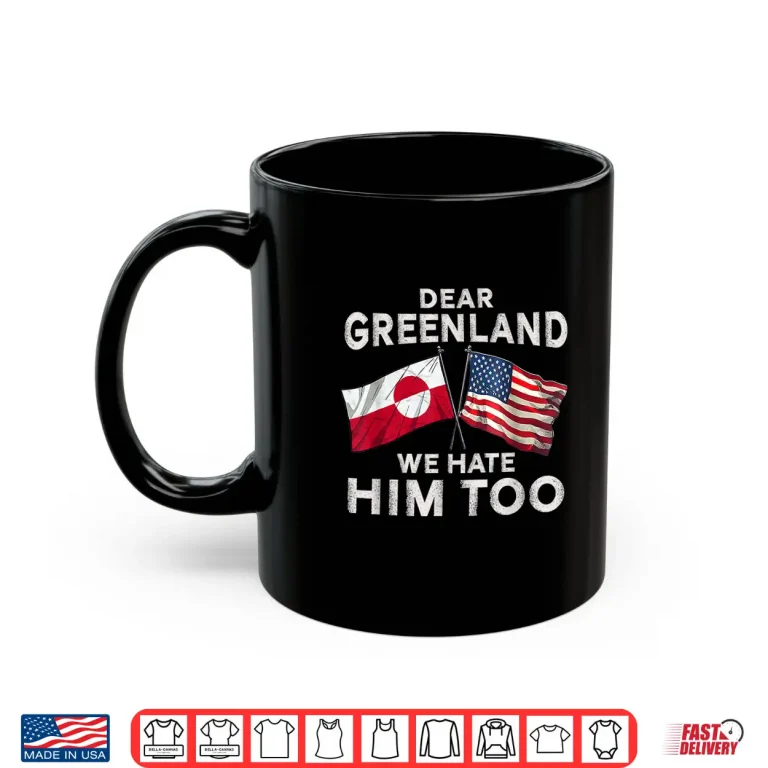 Mug Dear Greenland We Hate Him Too Shirt