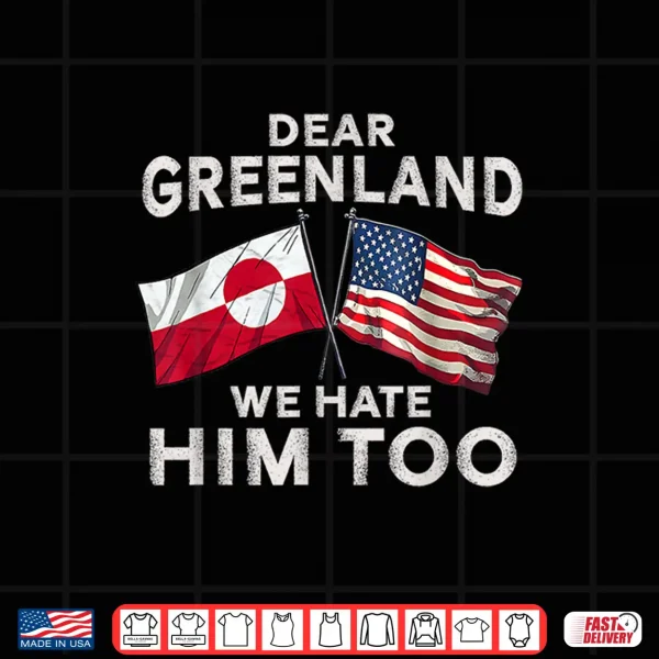 Design Dear Greenland We Hate Him Too Shirt