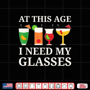 Design At This Age I Need My Glasses Funny Cocktail Drinking Shirt