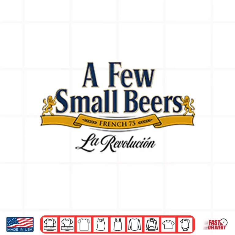 Design A Few Small Beers French 75 La Revolution Shirt
