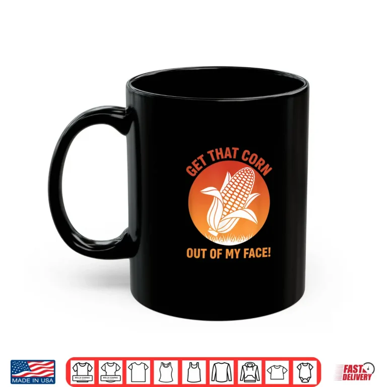 Mug Get That Corn Out Of My Face Funny Food Corn Lover Shirt