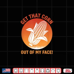 Design Get That Corn Out Of My Face Funny Food Corn Lover Shirt