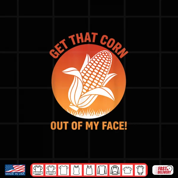 Design Get That Corn Out Of My Face Funny Food Corn Lover Shirt