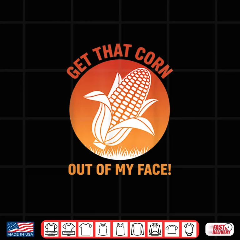 Design Get That Corn Out Of My Face Funny Food Corn Lover Shirt