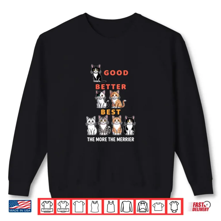Sweatshirt Good Better Best Cute Cat Lover Design The More The Merrier Shirt