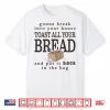Gonna Break Into Your House Toast All Your Bread Shirt