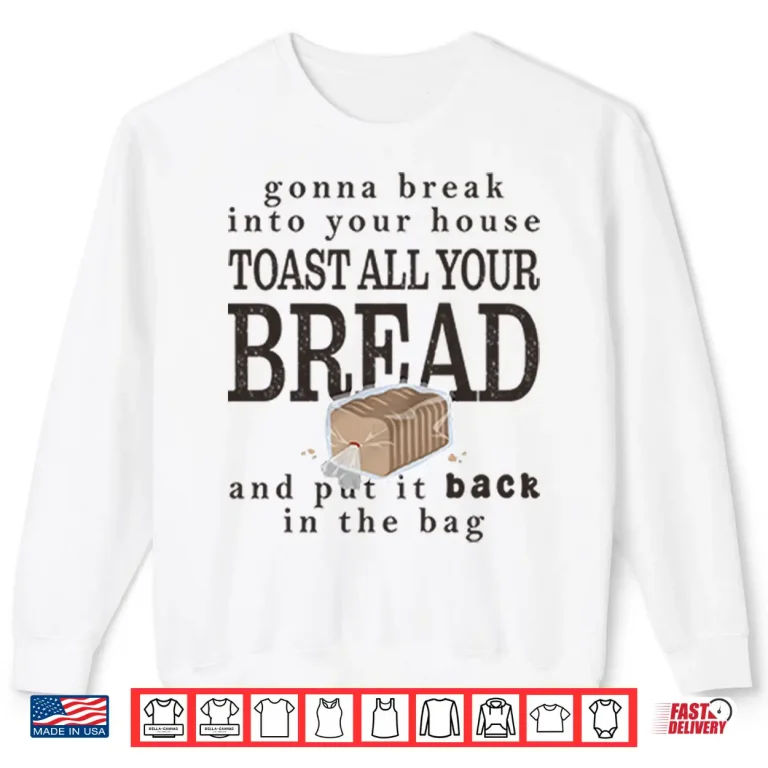 Gonna Break Into Your House Toast All Your Bread Shirt 2 Sweatshirt Gonna Break Into Your House Toast All Your Bread Shirt