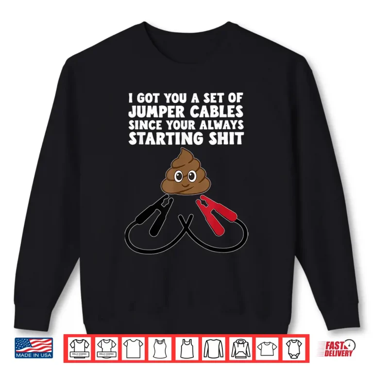 Sweatshirt I Got A Set Of Jumper Cables Since Your Always Starting Shit Shirt