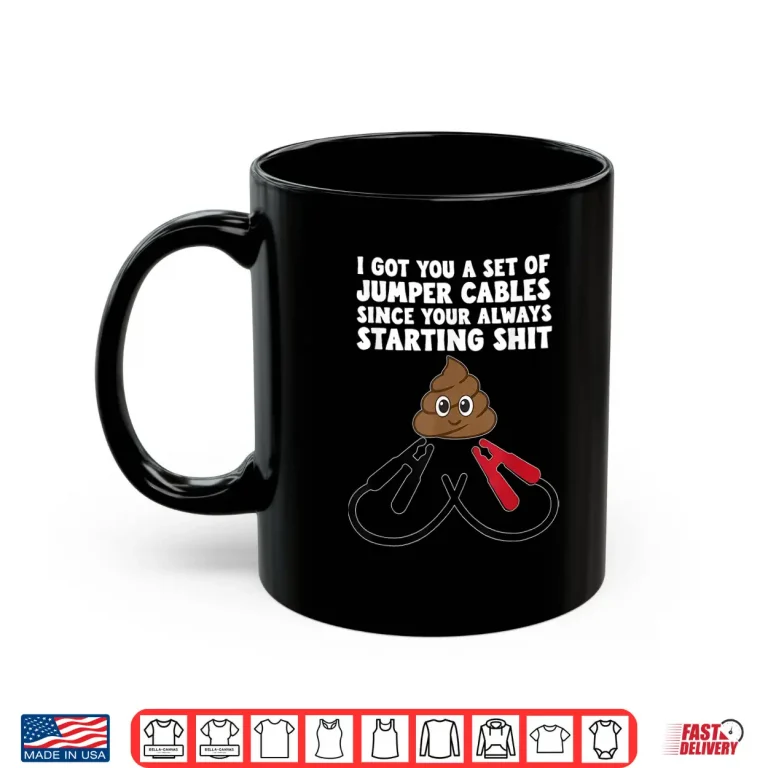 Mug I Got A Set Of Jumper Cables Since Your Always Starting Shit Shirt