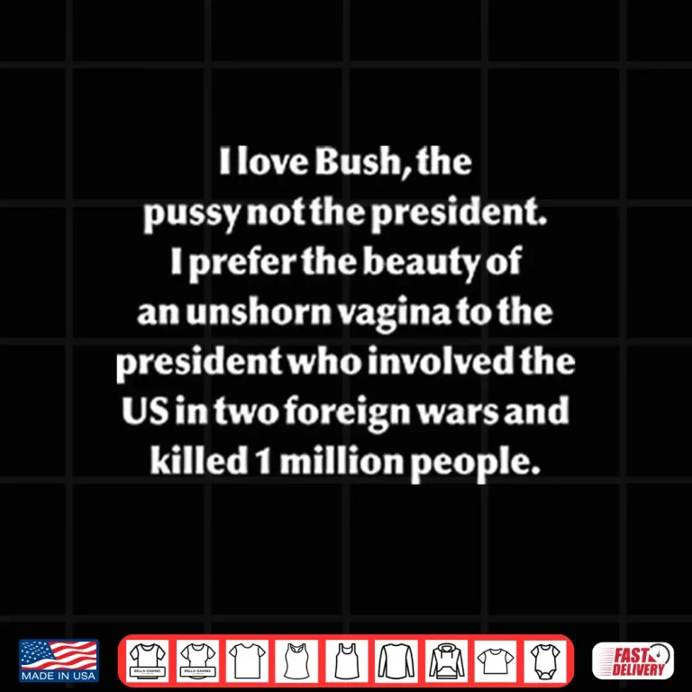I Love Bush The Pussy Not The President Shirt 4 Design I Love Bush The Pussy Not The President Shirt