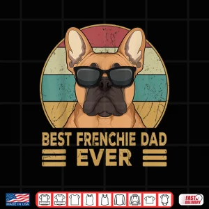 Design Best Frenchie Dad Ever Funny French Bulldog Dog Owner Gift Shirt