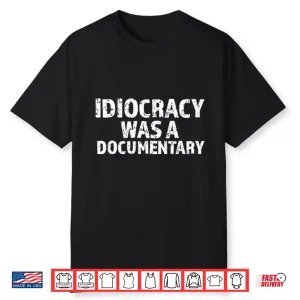 Idiocracy Was A Documentary Shirt