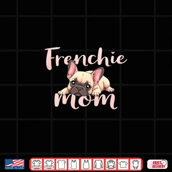 Design French Bulldog Mom Dog Frenchie Mama Cute Puppy Shirt