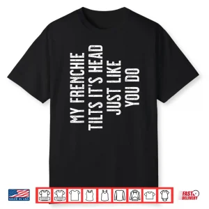 French Bulldog My Frenchie Tilts It’S Head Just Like You Shirt