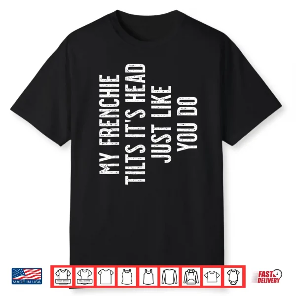 French Bulldog My Frenchie Tilts It’S Head Just Like You Shirt