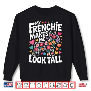 Sweatshirt My Frenchie Makes Me Look Tall Shirt