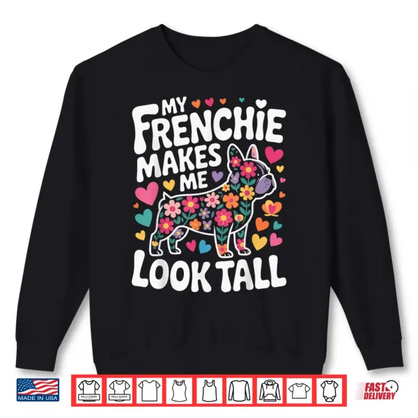 Sweatshirt My Frenchie Makes Me Look Tall Shirt