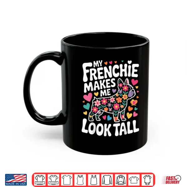 Mug My Frenchie Makes Me Look Tall Shirt