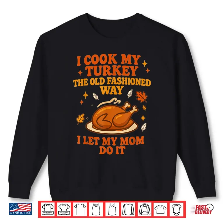 Sweatshirt I Cook My Turkey The Old Fashioned Way I Let My Mom Do It Thanksgiving Shirt