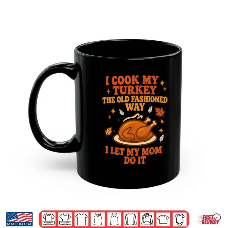 Mug I Cook My Turkey The Old Fashioned Way I Let My Mom Do It Thanksgiving Shirt