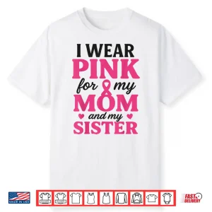 I Wear Pink For My Mom And Sister Breast Cancer Awareness Shirt