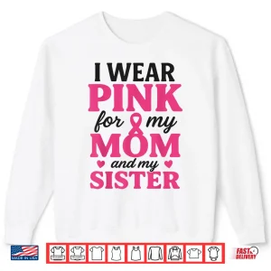 I Wear Pink For My Mom And Sister Breast Cancer Awareness Shirt 2 Sweatshirt I Wear Pink for My Mom and Sister Breast Cancer Awareness Shirt