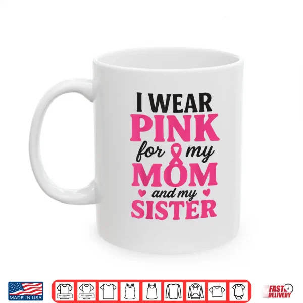 Mug I Wear Pink for My Mom and Sister Breast Cancer Awareness Shirt