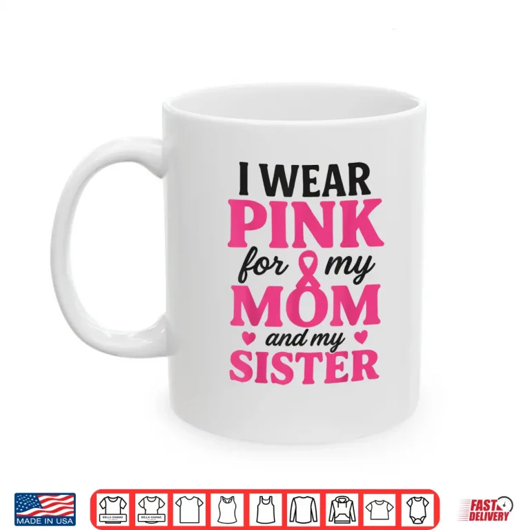 Mug I Wear Pink for My Mom and Sister Breast Cancer Awareness Shirt