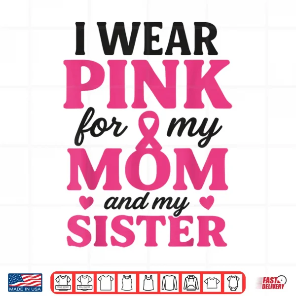 Design I Wear Pink for My Mom and Sister Breast Cancer Awareness Shirt