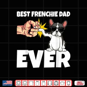 Design Best Frenchie Dad Ever Funny French Bulldog Dog Gift Shirt