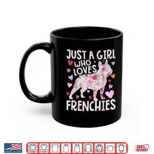 Frenchie Just A Girl Who Loves Frenchies Dog Flower Floral Shirt 3 Mug Frenchie Just A Girl Who Loves Frenchies Dog Flower Floral Shirt