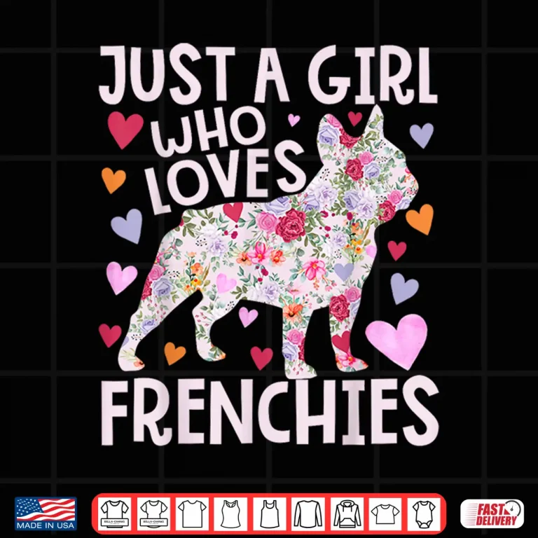 Frenchie Just A Girl Who Loves Frenchies Dog Flower Floral Shirt 4 Design Frenchie Just A Girl Who Loves Frenchies Dog Flower Floral Shirt