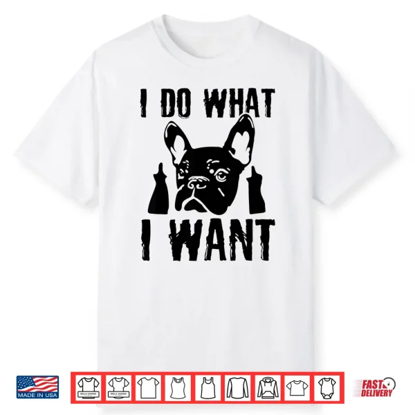I Do What I Want French Bulldog Frenchie Dog Owner Dogs Gift Shirt