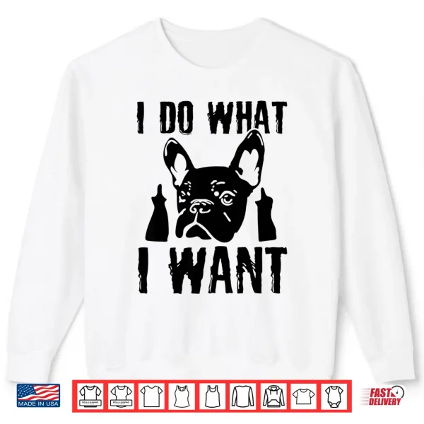 Sweatshirt I Do What I Want French Bulldog Frenchie Dog Owner Dogs Gift Shirt