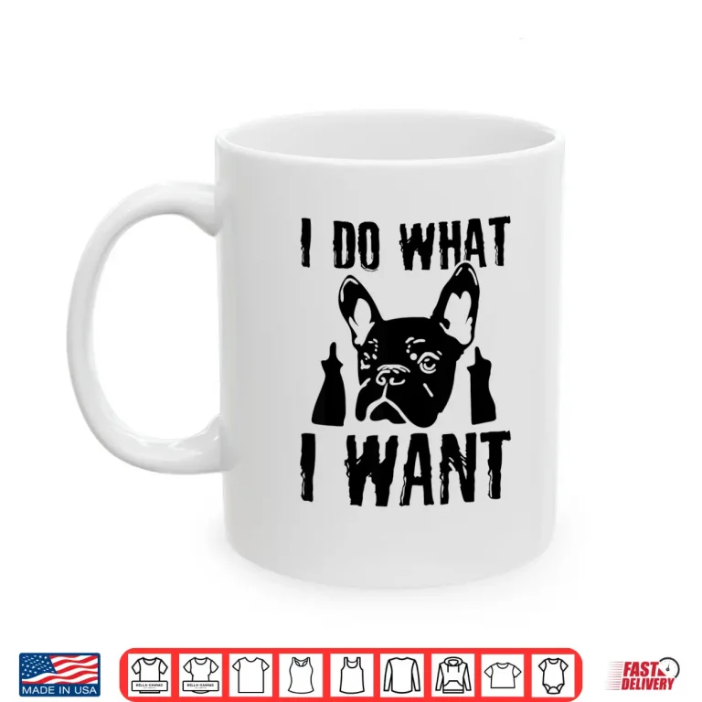 I Do What I Want French Bulldog Frenchie Dog Owner Dogs Gift Shirt 3 Mug I Do What I Want French Bulldog Frenchie Dog Owner Dogs Gift Shirt