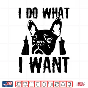 Design I Do What I Want French Bulldog Frenchie Dog Owner Dogs Gift Shirt