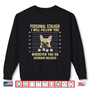 Sweatshirt Personal Stalker French Bulldog Funny Dog Lovers Men Women Shirt