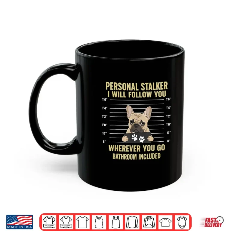 Personal Stalker French Bulldog Funny Dog Lovers Men Women Shirt 3 Mug Personal Stalker French Bulldog Funny Dog Lovers Men Women Shirt