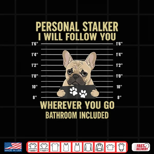 Design Personal Stalker French Bulldog Funny Dog Lovers Men Women Shirt
