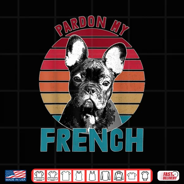 Retro Pardon My Frenchie Shirt Dog Lover French Bulldog Shirt 4 Design Retro Pardon My Frenchie Shirt Dog Lover French Bulldog Shirt