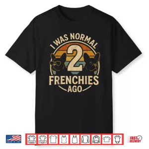 I Was Normal 2 Frenchies Ago French Bulldog Shirt