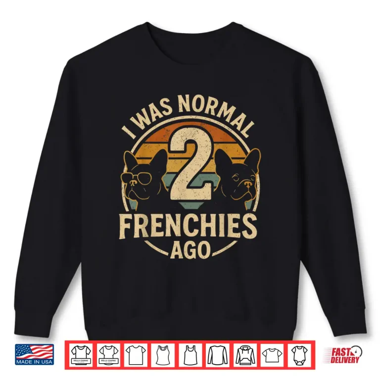 Sweatshirt I Was Normal 2 Frenchies Ago French Bulldog Shirt