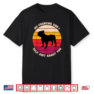 My Frenchie And I Talk Shit About You Funny French Bulldog Shirt