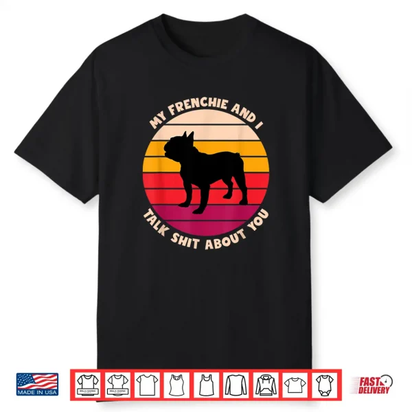 My Frenchie And I Talk Shit About You Funny French Bulldog Shirt