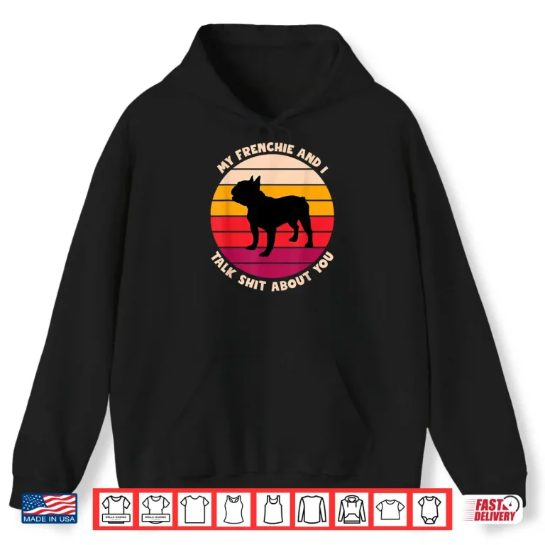 Hoodie My Frenchie And I Talk Shit About You Funny French Bulldog Shirt