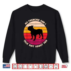 Sweatshirt My Frenchie And I Talk Shit About You Funny French Bulldog Shirt