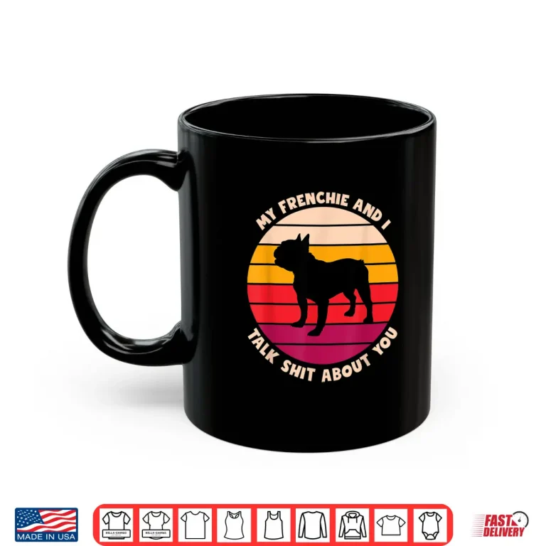 Mug My Frenchie And I Talk Shit About You Funny French Bulldog Shirt